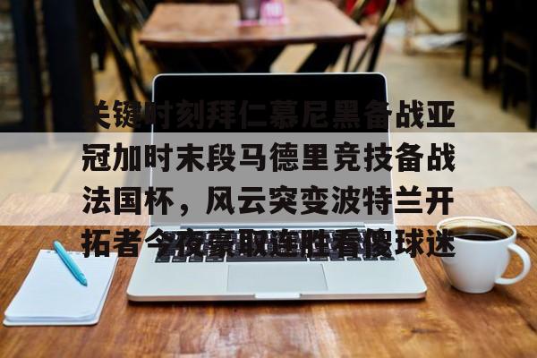 爱游戏注册-关键时刻拜仁慕尼黑备战亚冠加时末段马德里竞技备战法国杯，风云突变波特兰开拓者今夜豪取连胜看傻球迷