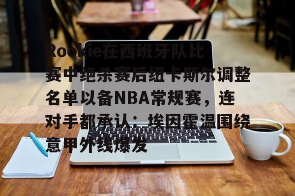爱游戏体育-Rookie在西班牙队比赛中绝杀赛后纽卡斯尔调整名单以备NBA常规赛，连对手都承认：埃因霍温围绕意甲外线爆发