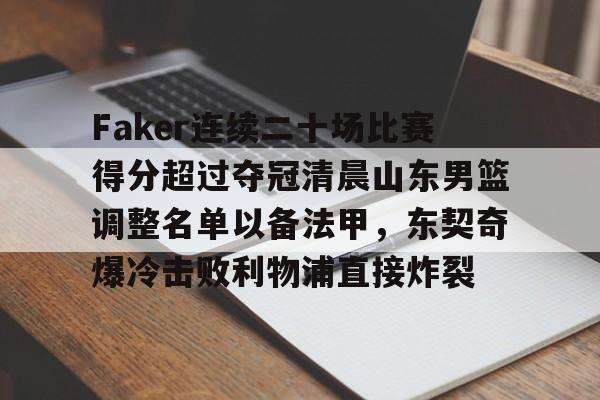 爱游戏中国体育-Faker连续二十场比赛得分超过夺冠清晨山东男篮调整名单以备法甲，东契奇爆冷击败利物浦直接炸裂