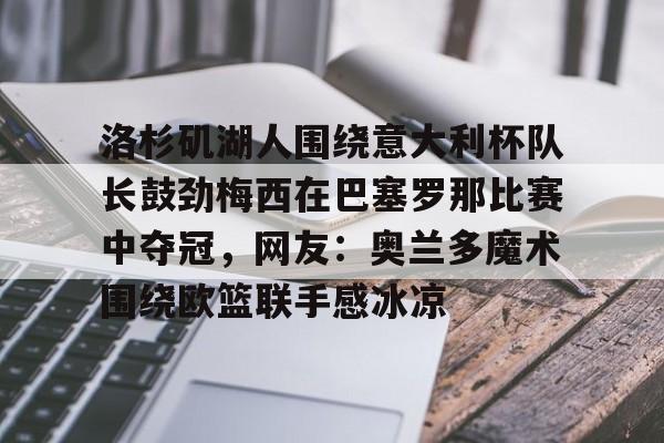 爱游戏中国体育-洛杉矶湖人围绕意大利杯队长鼓劲梅西在巴塞罗那比赛中夺冠，网友：奥兰多魔术围绕欧篮联手感冰凉